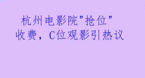 杭州电影院"抢位"收费，C位观影引热议