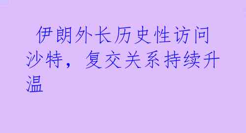  伊朗外长历史性访问沙特，复交关系持续升温