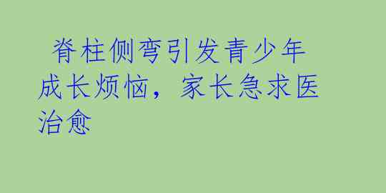  脊柱侧弯引发青少年成长烦恼，家长急求医治愈
