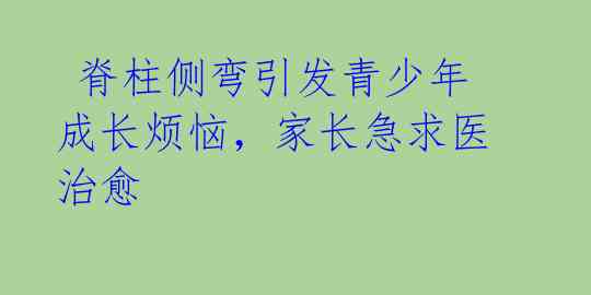  脊柱侧弯引发青少年成长烦恼，家长急求医治愈 