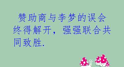  赞助商与李梦的误会终得解开，强强联合共同致胜. 