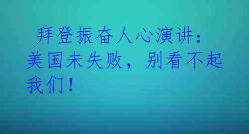  拜登振奋人心演讲：美国未失败，别看不起我们！