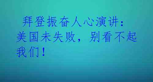  拜登振奋人心演讲：美国未失败，别看不起我们！ 