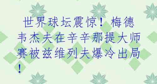  世界球坛震惊！梅德韦杰夫在辛辛那提大师赛被兹维列夫爆冷出局！ 