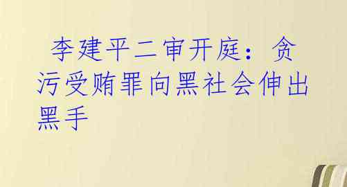  李建平二审开庭：贪污受贿罪向黑社会伸出黑手 