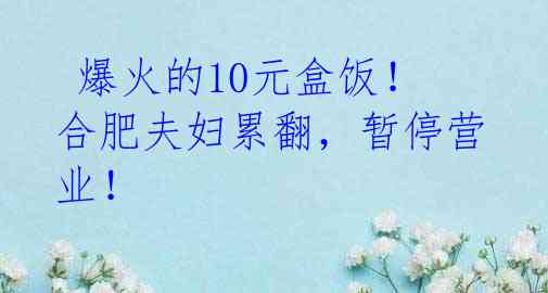  爆火的10元盒饭！合肥夫妇累翻，暂停营业！