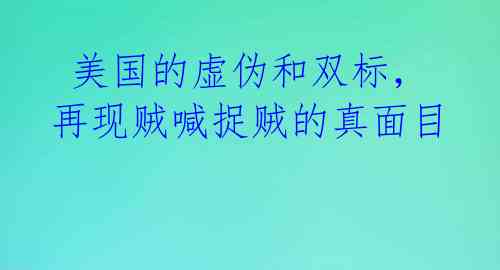  美国的虚伪和双标，再现贼喊捉贼的真面目