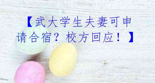  【武大学生夫妻可申请合宿？校方回应！】