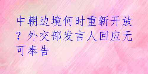 中朝边境何时重新开放？外交部发言人回应无可奉告