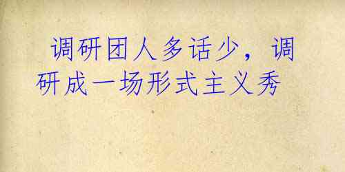  调研团人多话少，调研成一场形式主义秀