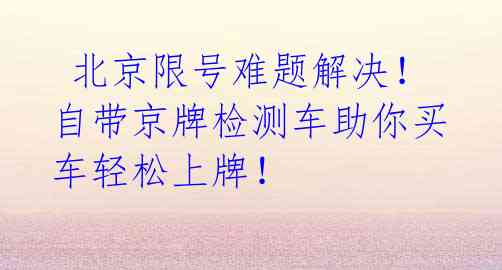  北京限号难题解决！自带京牌检测车助你买车轻松上牌！