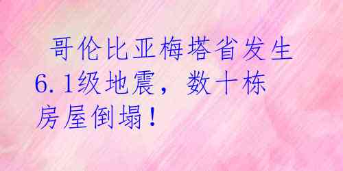  哥伦比亚梅塔省发生6.1级地震，数十栋房屋倒塌！