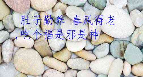 肚子勤养 春风得老,吃个福是邪是神