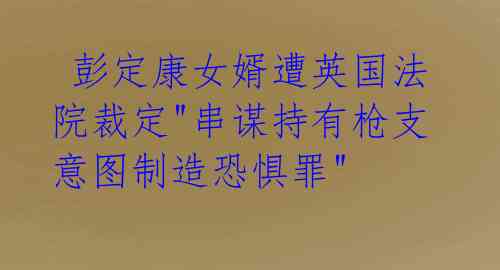  彭定康女婿遭英国法院裁定"串谋持有枪支意图制造恐惧罪"