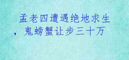  孟老四遭遇绝地求生，鬼螃蟹让步三十万