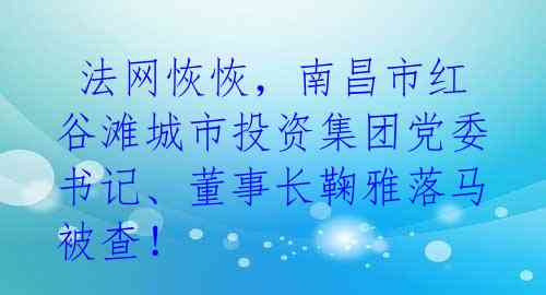  法网恢恢，南昌市红谷滩城市投资集团党委书记、董事长鞠雅落马被查！ 