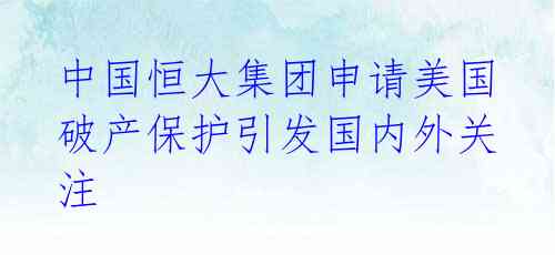 中国恒大集团申请美国破产保护引发国内外关注