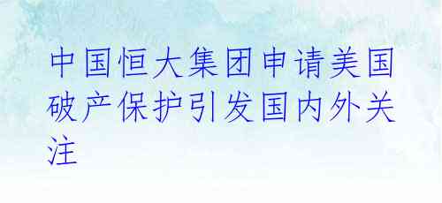 中国恒大集团申请美国破产保护引发国内外关注 