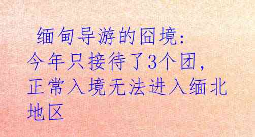  缅甸导游的囧境: 今年只接待了3个团, 正常入境无法进入缅北地区
