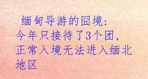  缅甸导游的囧境: 今年只接待了3个团, 正常入境无法进入缅北地区 