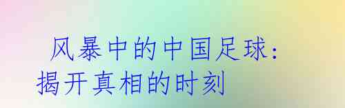  风暴中的中国足球: 揭开真相的时刻 