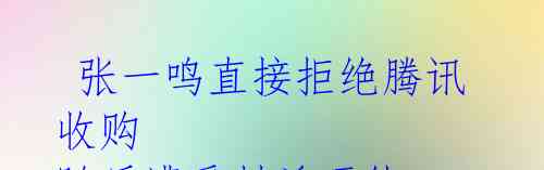  张一鸣直接拒绝腾讯收购 随后遭受封杀硬仗