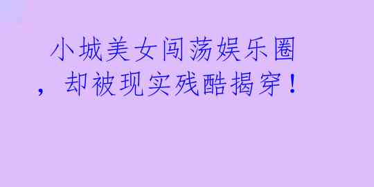  小城美女闯荡娱乐圈，却被现实残酷揭穿！