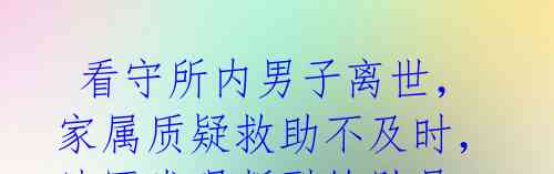  看守所内男子离世，家属质疑救助不及时，法医发现断裂的肋骨