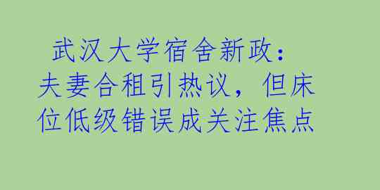  武汉大学宿舍新政：夫妻合租引热议，但床位低级错误成关注焦点 