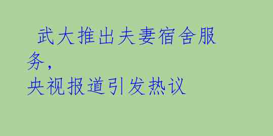  武大推出夫妻宿舍服务, 央视报道引发热议 