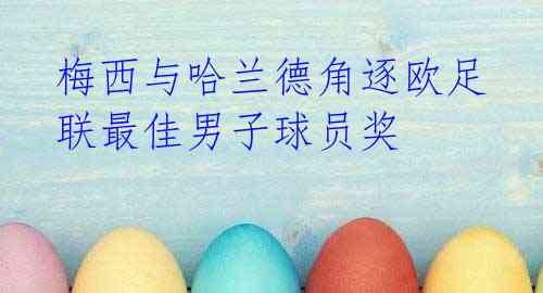 梅西与哈兰德角逐欧足联最佳男子球员奖