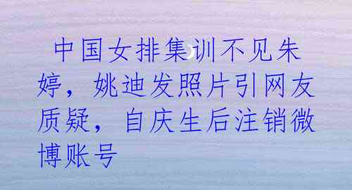  中国女排集训不见朱婷，姚迪发照片引网友质疑，自庆生后注销微博账号
