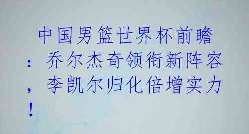  中国男篮世界杯前瞻：乔尔杰奇领衔新阵容，李凯尔归化倍增实力！ 