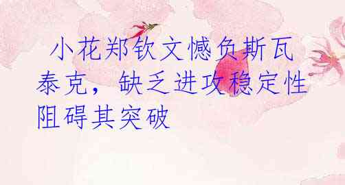  小花郑钦文憾负斯瓦泰克，缺乏进攻稳定性阻碍其突破