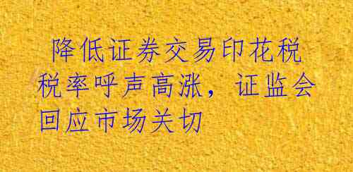  降低证券交易印花税税率呼声高涨，证监会回应市场关切 