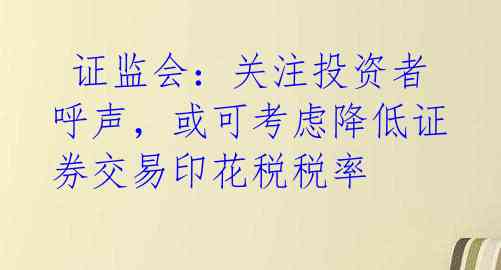  证监会：关注投资者呼声，或可考虑降低证券交易印花税税率 