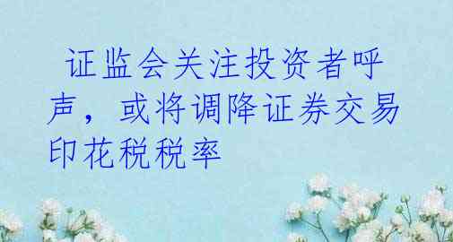  证监会关注投资者呼声，或将调降证券交易印花税税率