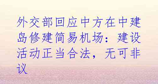 外交部回应中方在中建岛修建简易机场：建设活动正当合法，无可非议