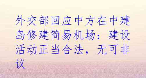 外交部回应中方在中建岛修建简易机场：建设活动正当合法，无可非议 