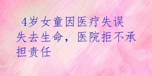  4岁女童因医疗失误失去生命，医院拒不承担责任