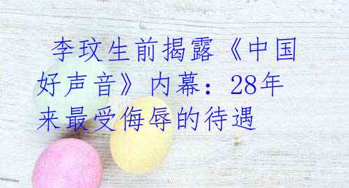  李玟生前揭露《中国好声音》内幕：28年来最受侮辱的待遇