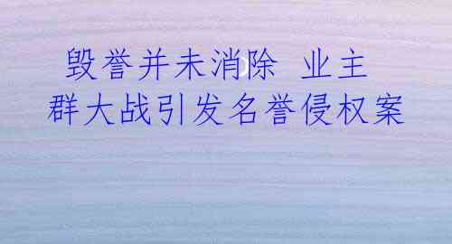  毁誉并未消除 业主群大战引发名誉侵权案