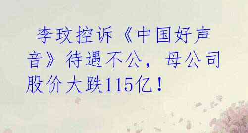  李玟控诉《中国好声音》待遇不公，母公司股价大跌115亿！ 