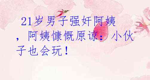  21岁男子强奸阿姨，阿姨慷慨原谅：小伙子也会玩！
