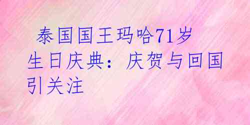  泰国国王玛哈71岁生日庆典：庆贺与回国引关注
