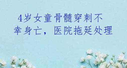  4岁女童骨髓穿刺不幸身亡，医院拖延处理