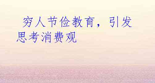  穷人节俭教育，引发思考消费观