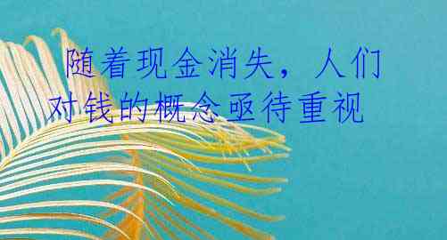  随着现金消失，人们对钱的概念亟待重视 