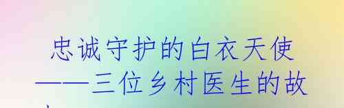  忠诚守护的白衣天使——三位乡村医生的故事