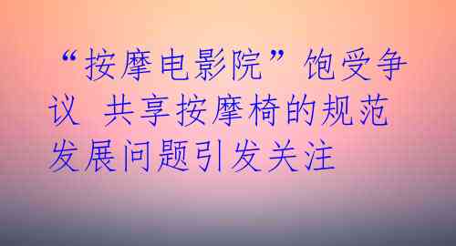 “按摩电影院”饱受争议 共享按摩椅的规范发展问题引发关注 